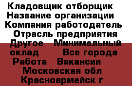 Кладовщик-отборщик › Название организации ­ Компания-работодатель › Отрасль предприятия ­ Другое › Минимальный оклад ­ 1 - Все города Работа » Вакансии   . Московская обл.,Красноармейск г.